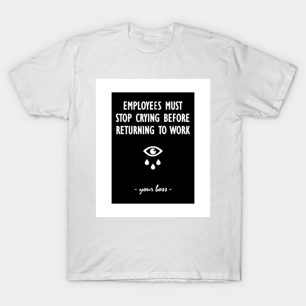 Employees must stop crying before returning to work - your boss T-Shirt by Soll-E